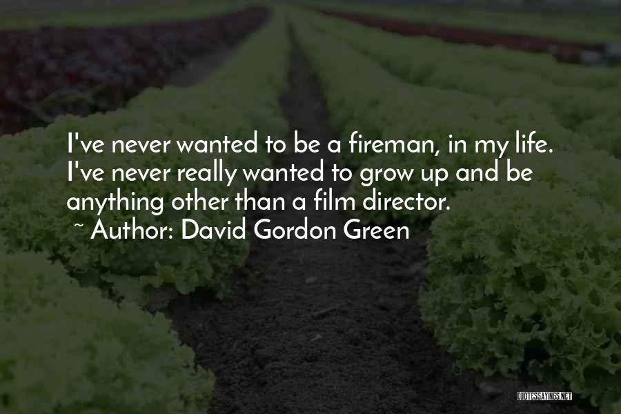 David Gordon Green Quotes: I've Never Wanted To Be A Fireman, In My Life. I've Never Really Wanted To Grow Up And Be Anything