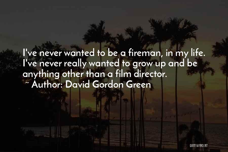 David Gordon Green Quotes: I've Never Wanted To Be A Fireman, In My Life. I've Never Really Wanted To Grow Up And Be Anything