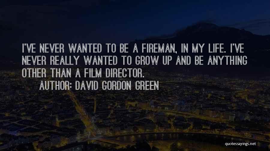 David Gordon Green Quotes: I've Never Wanted To Be A Fireman, In My Life. I've Never Really Wanted To Grow Up And Be Anything