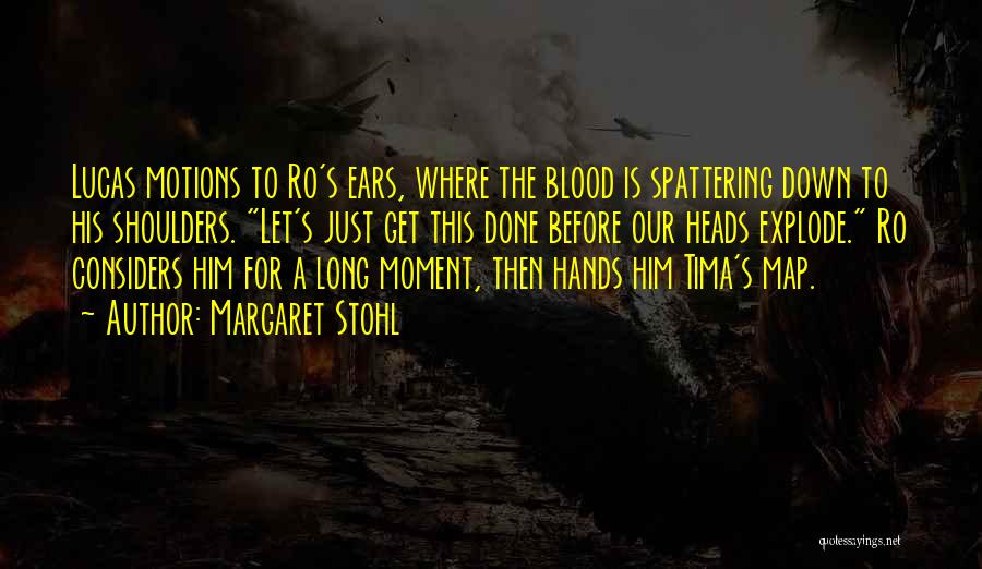 Margaret Stohl Quotes: Lucas Motions To Ro's Ears, Where The Blood Is Spattering Down To His Shoulders. Let's Just Get This Done Before