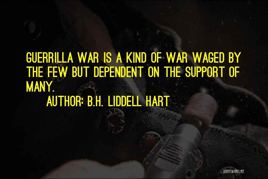 B.H. Liddell Hart Quotes: Guerrilla War Is A Kind Of War Waged By The Few But Dependent On The Support Of Many.