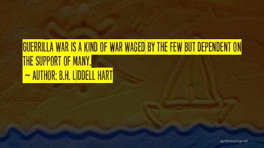 B.H. Liddell Hart Quotes: Guerrilla War Is A Kind Of War Waged By The Few But Dependent On The Support Of Many.