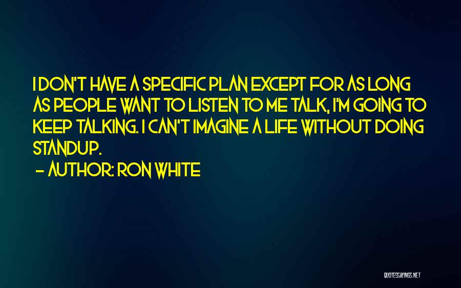 Ron White Quotes: I Don't Have A Specific Plan Except For As Long As People Want To Listen To Me Talk, I'm Going