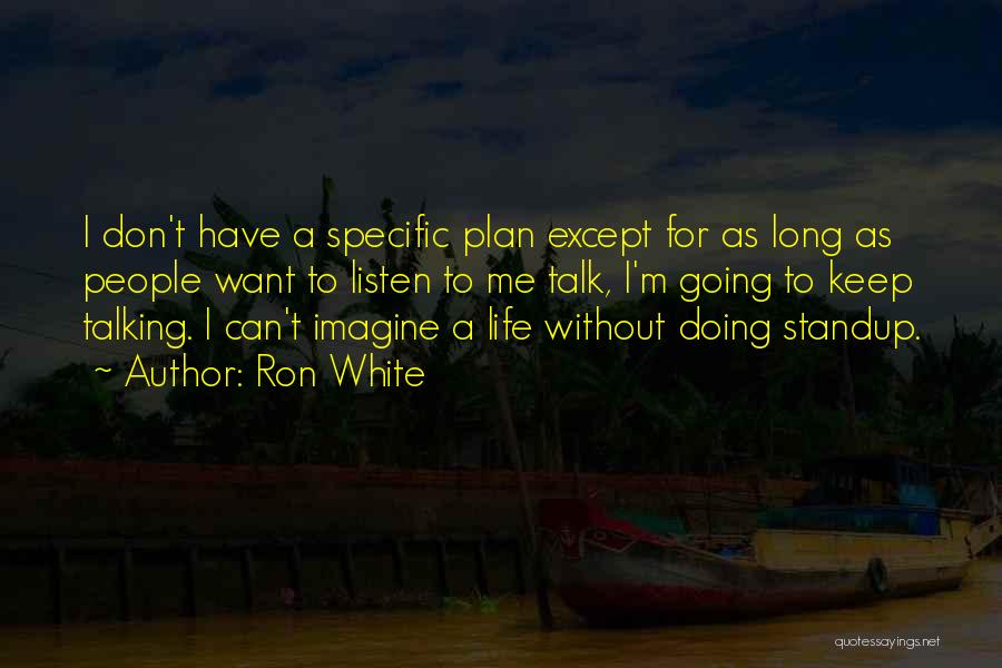 Ron White Quotes: I Don't Have A Specific Plan Except For As Long As People Want To Listen To Me Talk, I'm Going