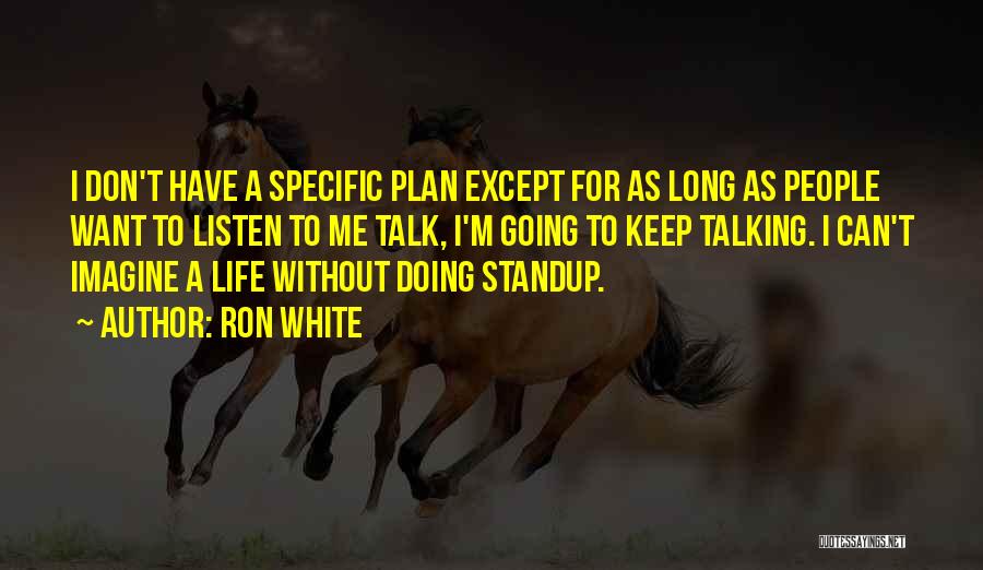 Ron White Quotes: I Don't Have A Specific Plan Except For As Long As People Want To Listen To Me Talk, I'm Going