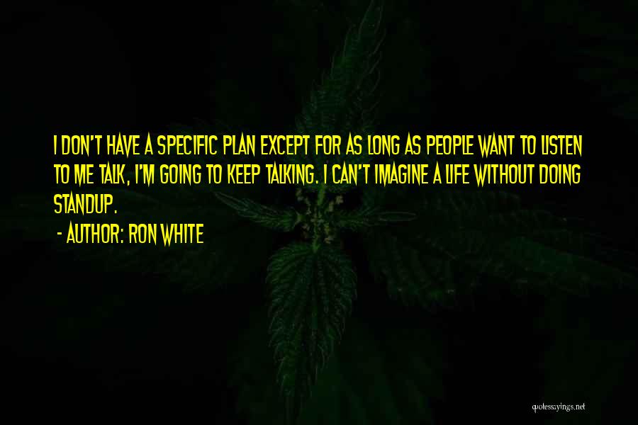 Ron White Quotes: I Don't Have A Specific Plan Except For As Long As People Want To Listen To Me Talk, I'm Going