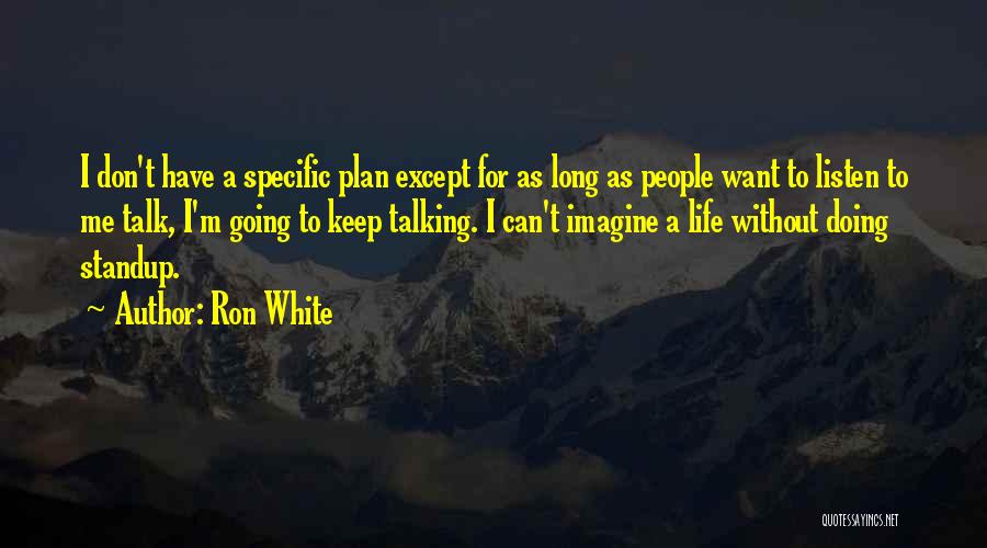 Ron White Quotes: I Don't Have A Specific Plan Except For As Long As People Want To Listen To Me Talk, I'm Going