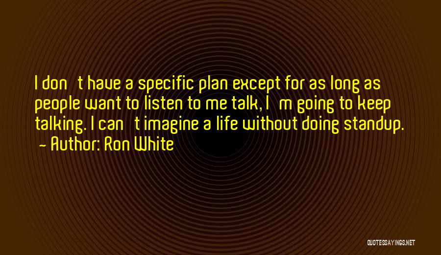 Ron White Quotes: I Don't Have A Specific Plan Except For As Long As People Want To Listen To Me Talk, I'm Going