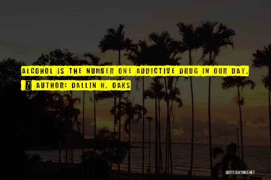 Dallin H. Oaks Quotes: Alcohol Is The Number One Addictive Drug In Our Day.