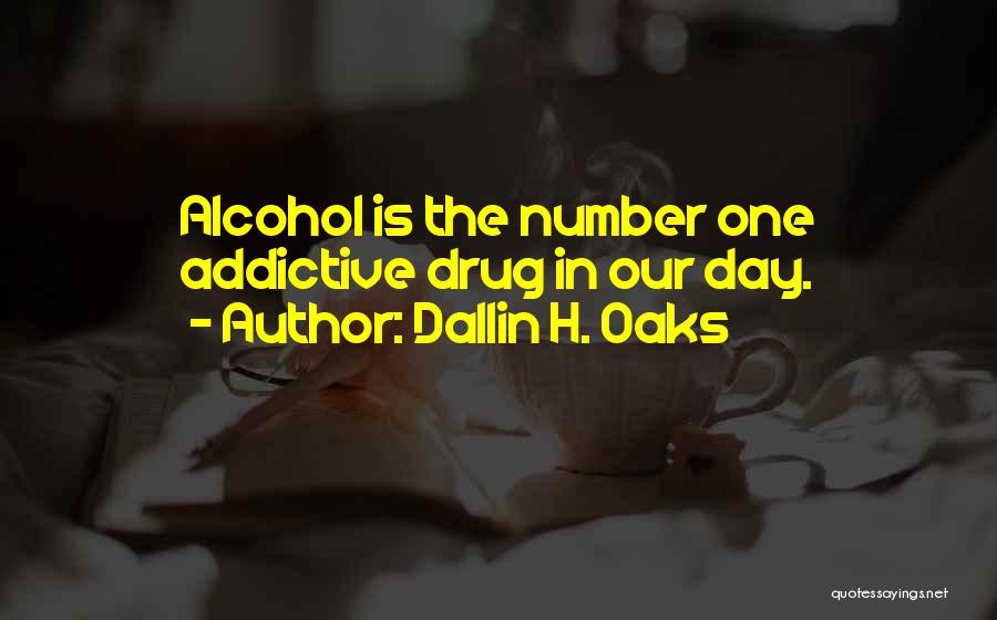 Dallin H. Oaks Quotes: Alcohol Is The Number One Addictive Drug In Our Day.