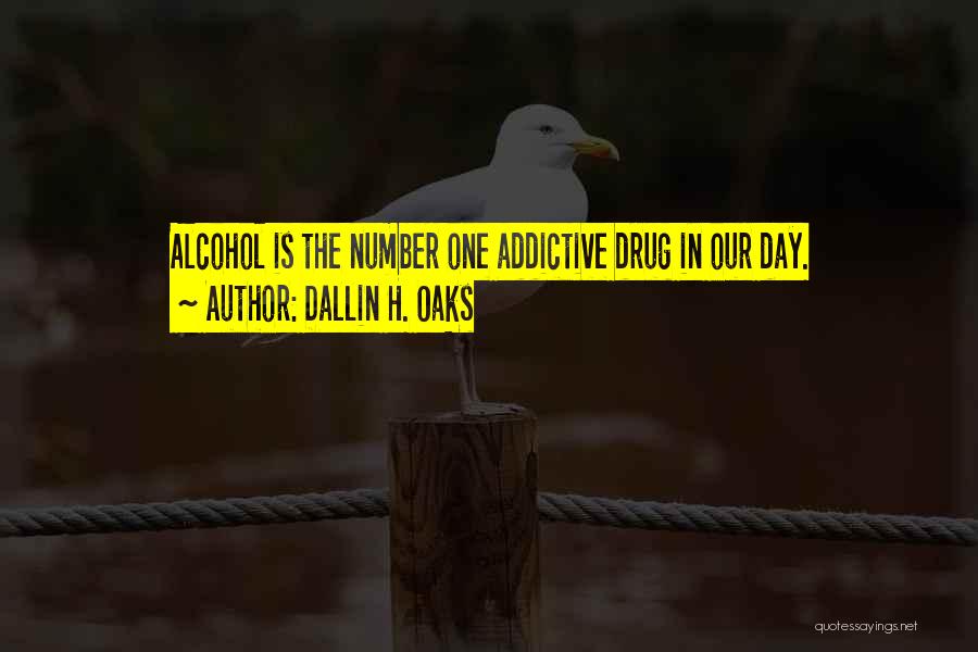 Dallin H. Oaks Quotes: Alcohol Is The Number One Addictive Drug In Our Day.