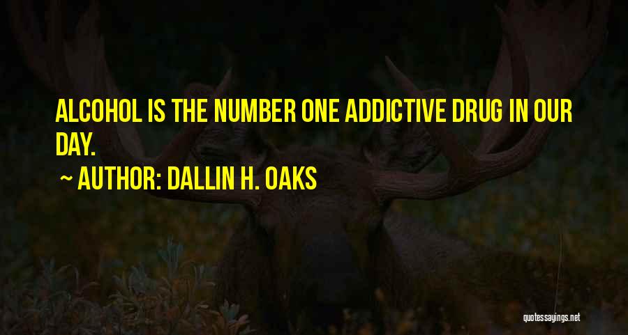 Dallin H. Oaks Quotes: Alcohol Is The Number One Addictive Drug In Our Day.