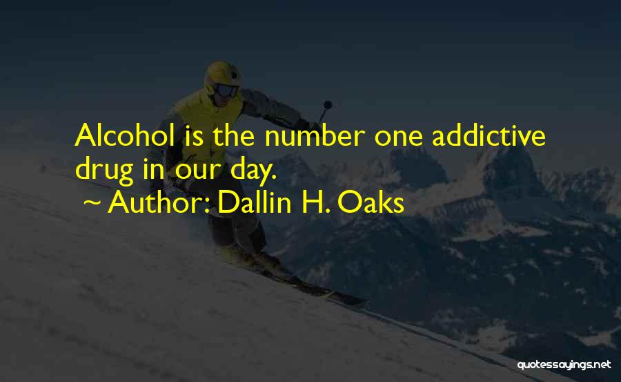 Dallin H. Oaks Quotes: Alcohol Is The Number One Addictive Drug In Our Day.