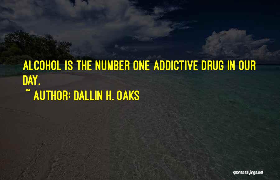 Dallin H. Oaks Quotes: Alcohol Is The Number One Addictive Drug In Our Day.