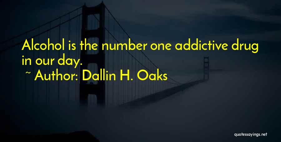 Dallin H. Oaks Quotes: Alcohol Is The Number One Addictive Drug In Our Day.
