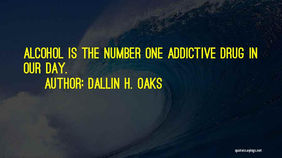 Dallin H. Oaks Quotes: Alcohol Is The Number One Addictive Drug In Our Day.