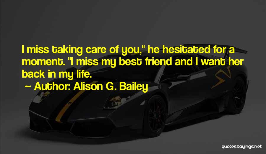 Alison G. Bailey Quotes: I Miss Taking Care Of You, He Hesitated For A Moment. I Miss My Best Friend And I Want Her