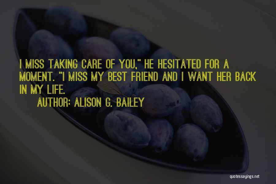 Alison G. Bailey Quotes: I Miss Taking Care Of You, He Hesitated For A Moment. I Miss My Best Friend And I Want Her