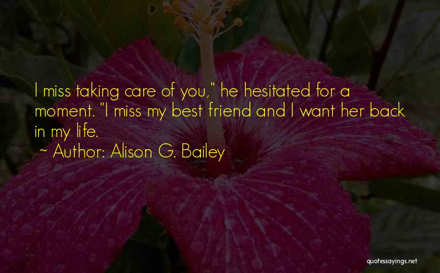 Alison G. Bailey Quotes: I Miss Taking Care Of You, He Hesitated For A Moment. I Miss My Best Friend And I Want Her