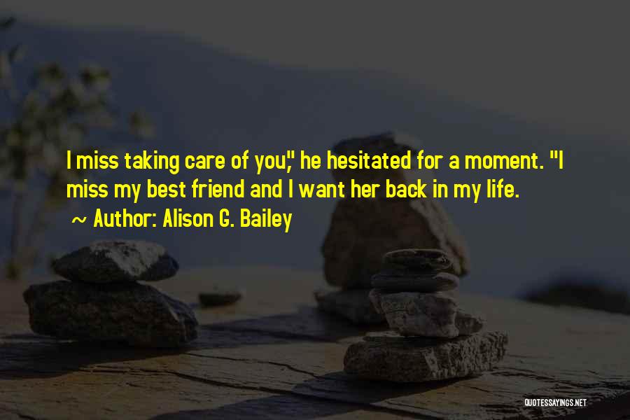 Alison G. Bailey Quotes: I Miss Taking Care Of You, He Hesitated For A Moment. I Miss My Best Friend And I Want Her