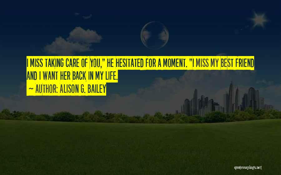 Alison G. Bailey Quotes: I Miss Taking Care Of You, He Hesitated For A Moment. I Miss My Best Friend And I Want Her