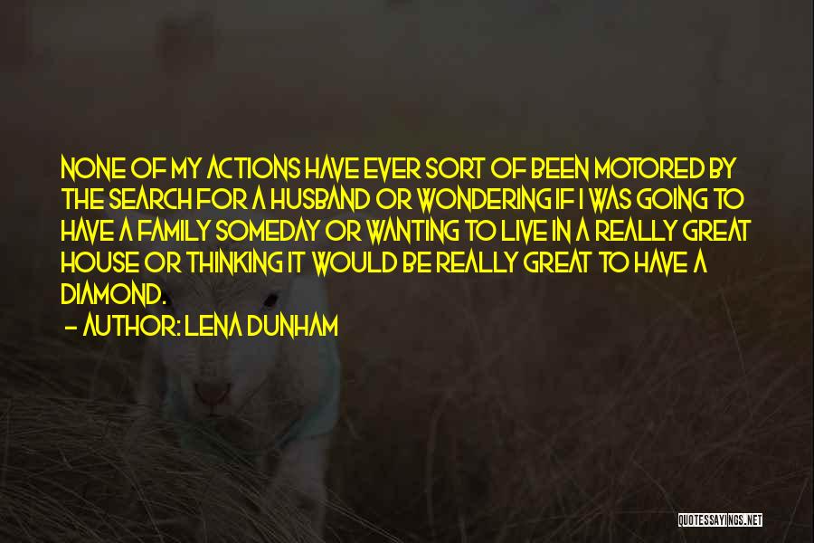 Lena Dunham Quotes: None Of My Actions Have Ever Sort Of Been Motored By The Search For A Husband Or Wondering If I