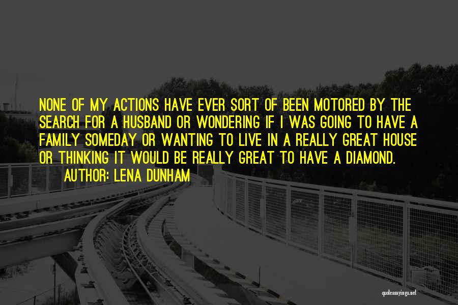 Lena Dunham Quotes: None Of My Actions Have Ever Sort Of Been Motored By The Search For A Husband Or Wondering If I