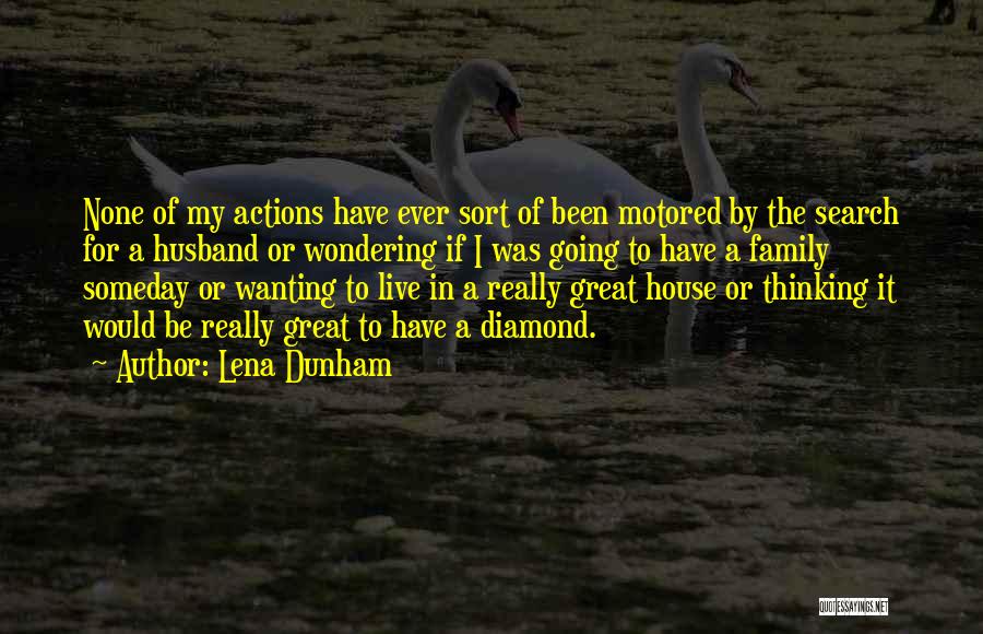 Lena Dunham Quotes: None Of My Actions Have Ever Sort Of Been Motored By The Search For A Husband Or Wondering If I