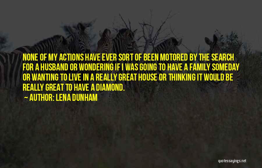 Lena Dunham Quotes: None Of My Actions Have Ever Sort Of Been Motored By The Search For A Husband Or Wondering If I