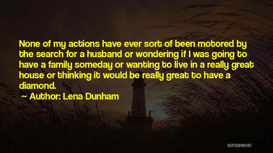 Lena Dunham Quotes: None Of My Actions Have Ever Sort Of Been Motored By The Search For A Husband Or Wondering If I