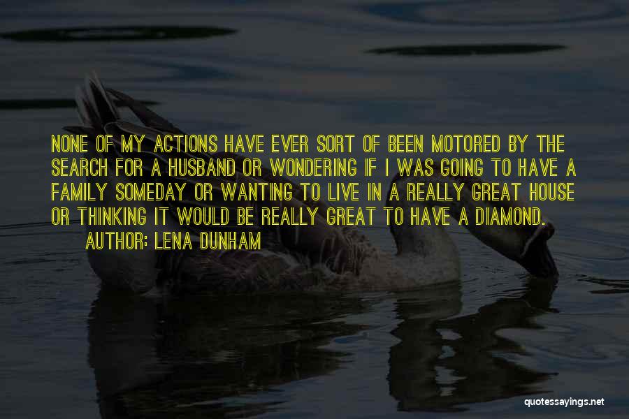 Lena Dunham Quotes: None Of My Actions Have Ever Sort Of Been Motored By The Search For A Husband Or Wondering If I