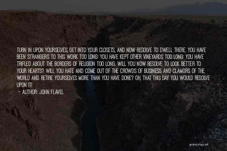 John Flavel Quotes: Turn In Upon Yourselves, Get Into Your Closets, And Now Resolve To Dwell There. You Have Been Strangers To This