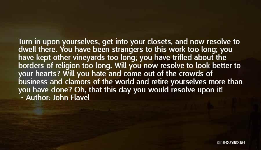 John Flavel Quotes: Turn In Upon Yourselves, Get Into Your Closets, And Now Resolve To Dwell There. You Have Been Strangers To This