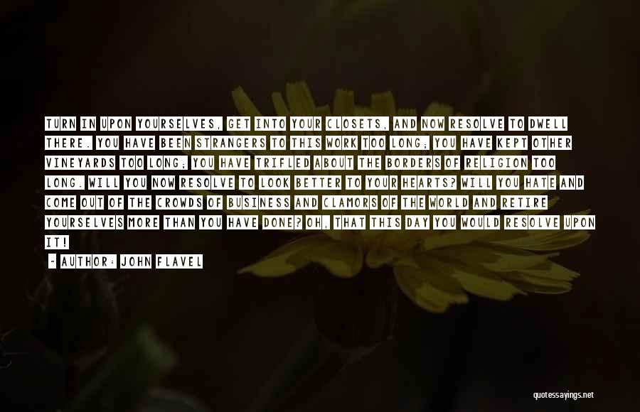 John Flavel Quotes: Turn In Upon Yourselves, Get Into Your Closets, And Now Resolve To Dwell There. You Have Been Strangers To This