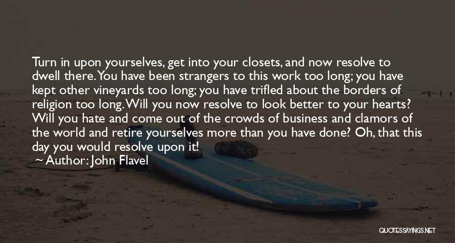 John Flavel Quotes: Turn In Upon Yourselves, Get Into Your Closets, And Now Resolve To Dwell There. You Have Been Strangers To This
