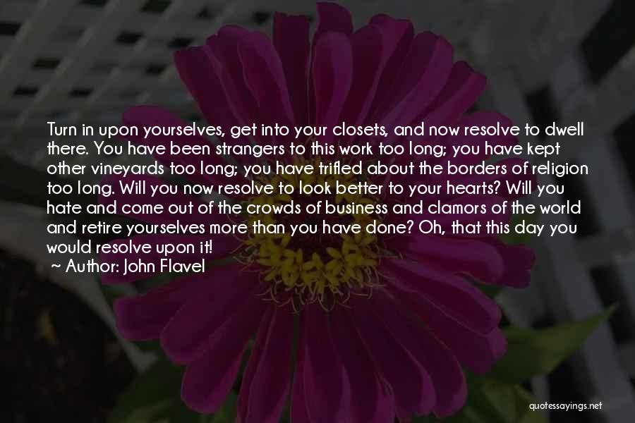 John Flavel Quotes: Turn In Upon Yourselves, Get Into Your Closets, And Now Resolve To Dwell There. You Have Been Strangers To This