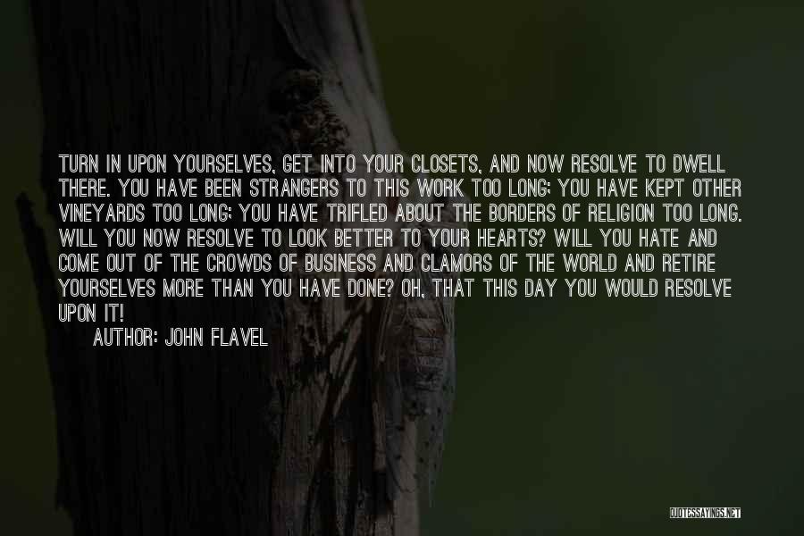 John Flavel Quotes: Turn In Upon Yourselves, Get Into Your Closets, And Now Resolve To Dwell There. You Have Been Strangers To This