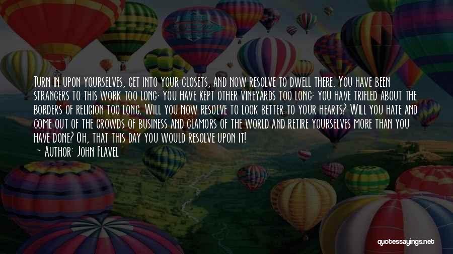 John Flavel Quotes: Turn In Upon Yourselves, Get Into Your Closets, And Now Resolve To Dwell There. You Have Been Strangers To This