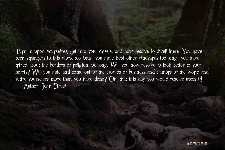 John Flavel Quotes: Turn In Upon Yourselves, Get Into Your Closets, And Now Resolve To Dwell There. You Have Been Strangers To This