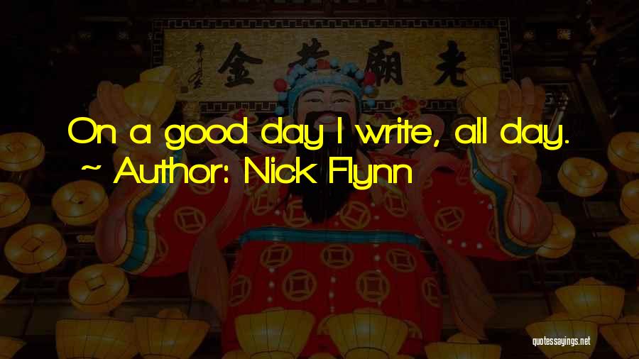 Nick Flynn Quotes: On A Good Day I Write, All Day.