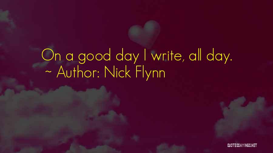 Nick Flynn Quotes: On A Good Day I Write, All Day.