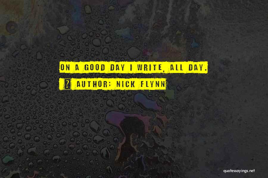 Nick Flynn Quotes: On A Good Day I Write, All Day.