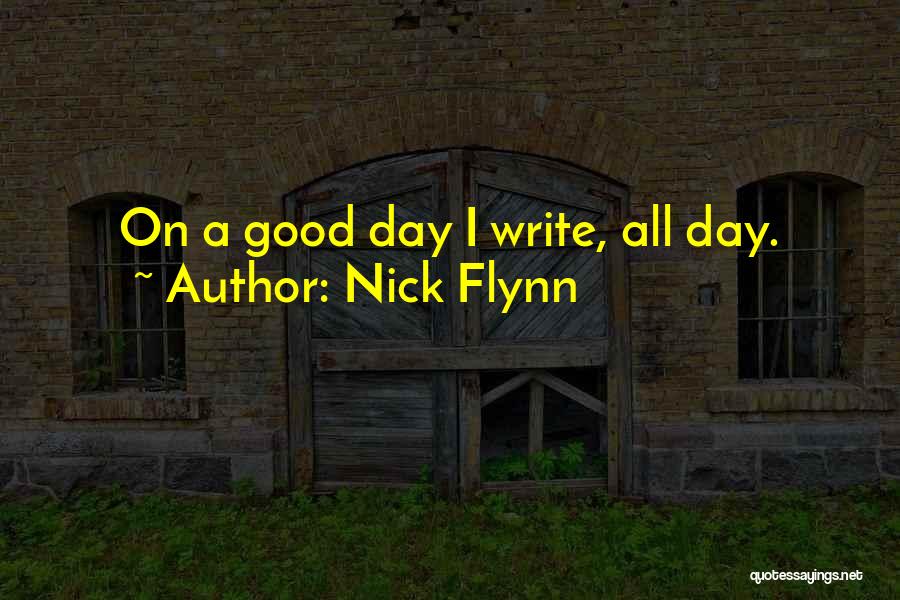 Nick Flynn Quotes: On A Good Day I Write, All Day.