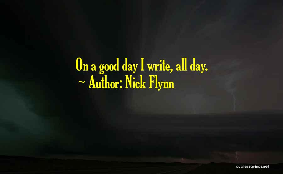 Nick Flynn Quotes: On A Good Day I Write, All Day.