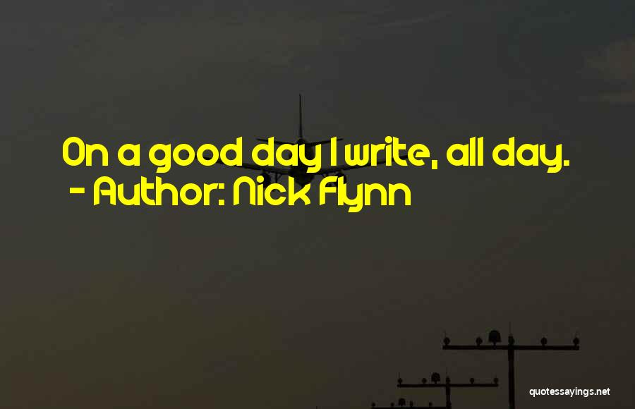 Nick Flynn Quotes: On A Good Day I Write, All Day.