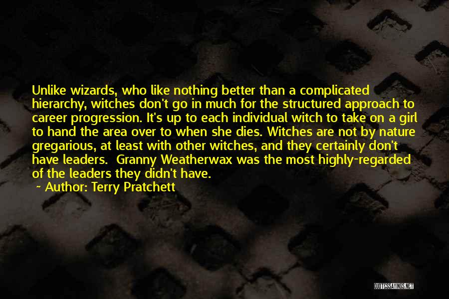 Terry Pratchett Quotes: Unlike Wizards, Who Like Nothing Better Than A Complicated Hierarchy, Witches Don't Go In Much For The Structured Approach To