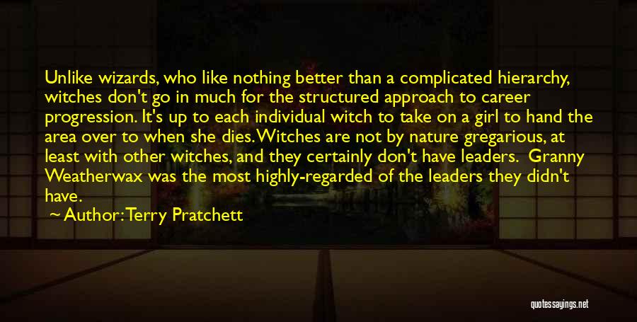 Terry Pratchett Quotes: Unlike Wizards, Who Like Nothing Better Than A Complicated Hierarchy, Witches Don't Go In Much For The Structured Approach To