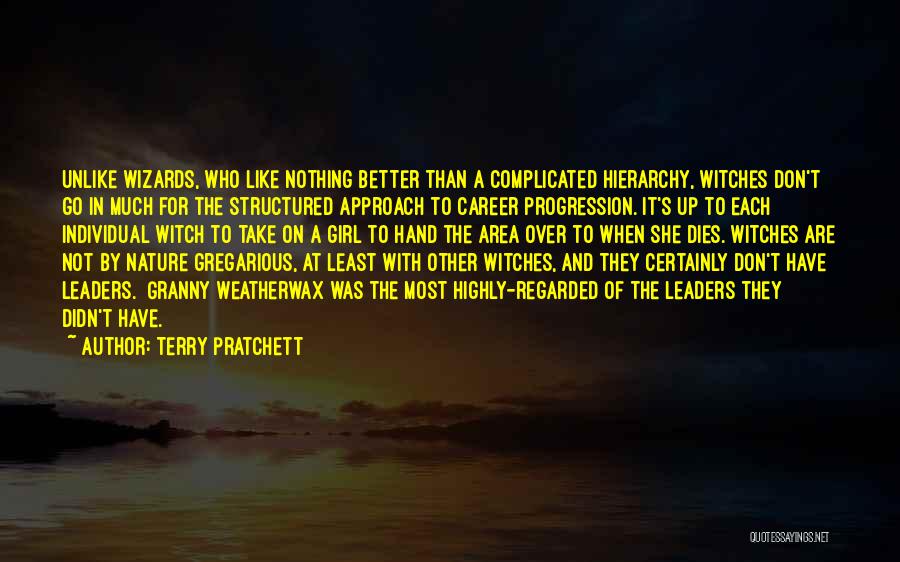 Terry Pratchett Quotes: Unlike Wizards, Who Like Nothing Better Than A Complicated Hierarchy, Witches Don't Go In Much For The Structured Approach To