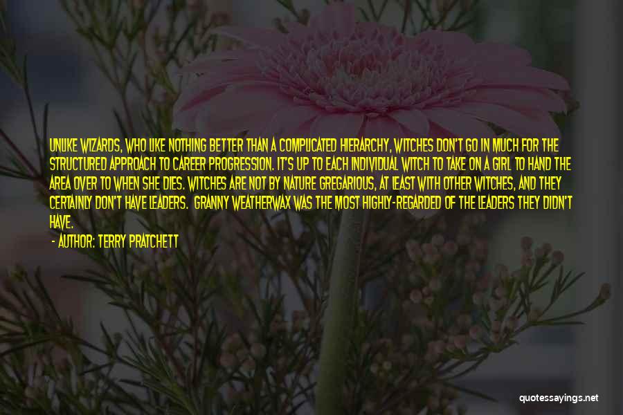 Terry Pratchett Quotes: Unlike Wizards, Who Like Nothing Better Than A Complicated Hierarchy, Witches Don't Go In Much For The Structured Approach To