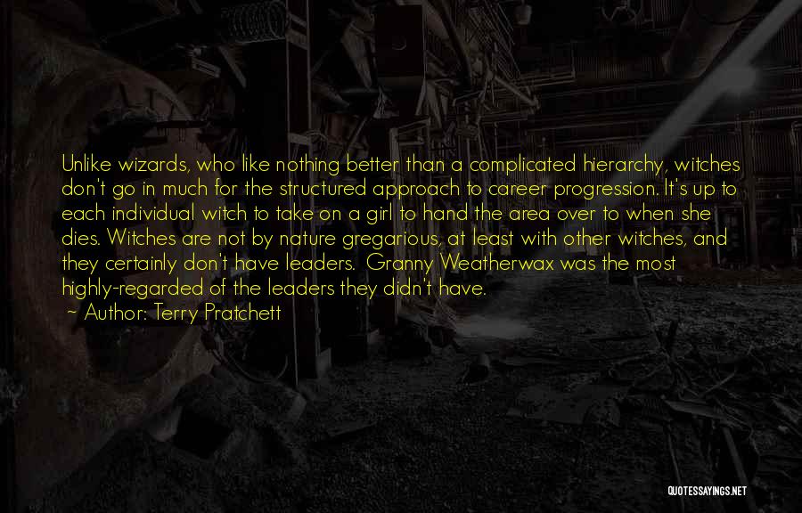 Terry Pratchett Quotes: Unlike Wizards, Who Like Nothing Better Than A Complicated Hierarchy, Witches Don't Go In Much For The Structured Approach To